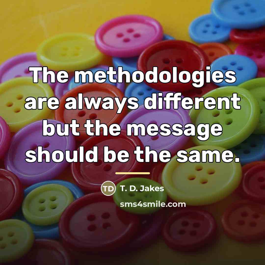 “The methodologies are always different but the message should be…” quote by T. D. Jakes