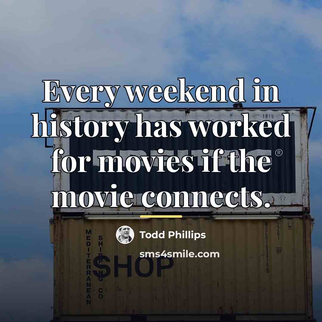 “Every weekend in history has worked for movies if the…” quote by Todd Phillips