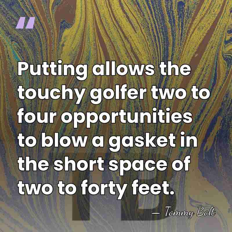 Putting allows the touchy golfer two to four opportunities to blow a&hellip; - Tommy Bolt
