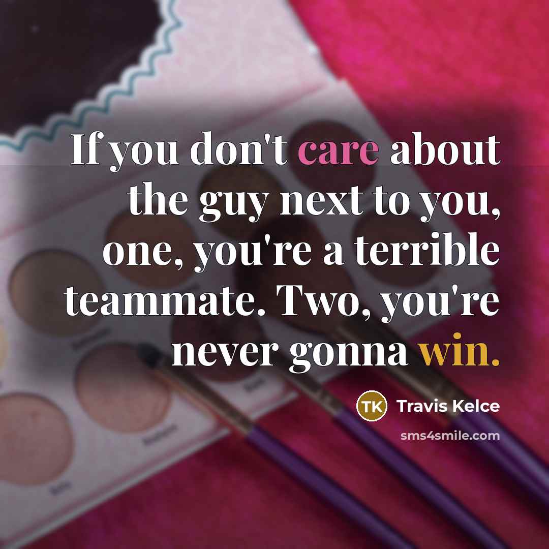 “If you don't care about the guy next to you,…” quote by Travis Kelce