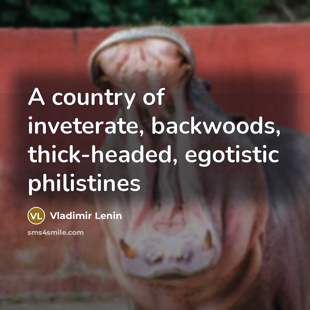 “A country of inveterate, backwoods, thick-headed, egotistic philistines…” quote by Vladimir Lenin