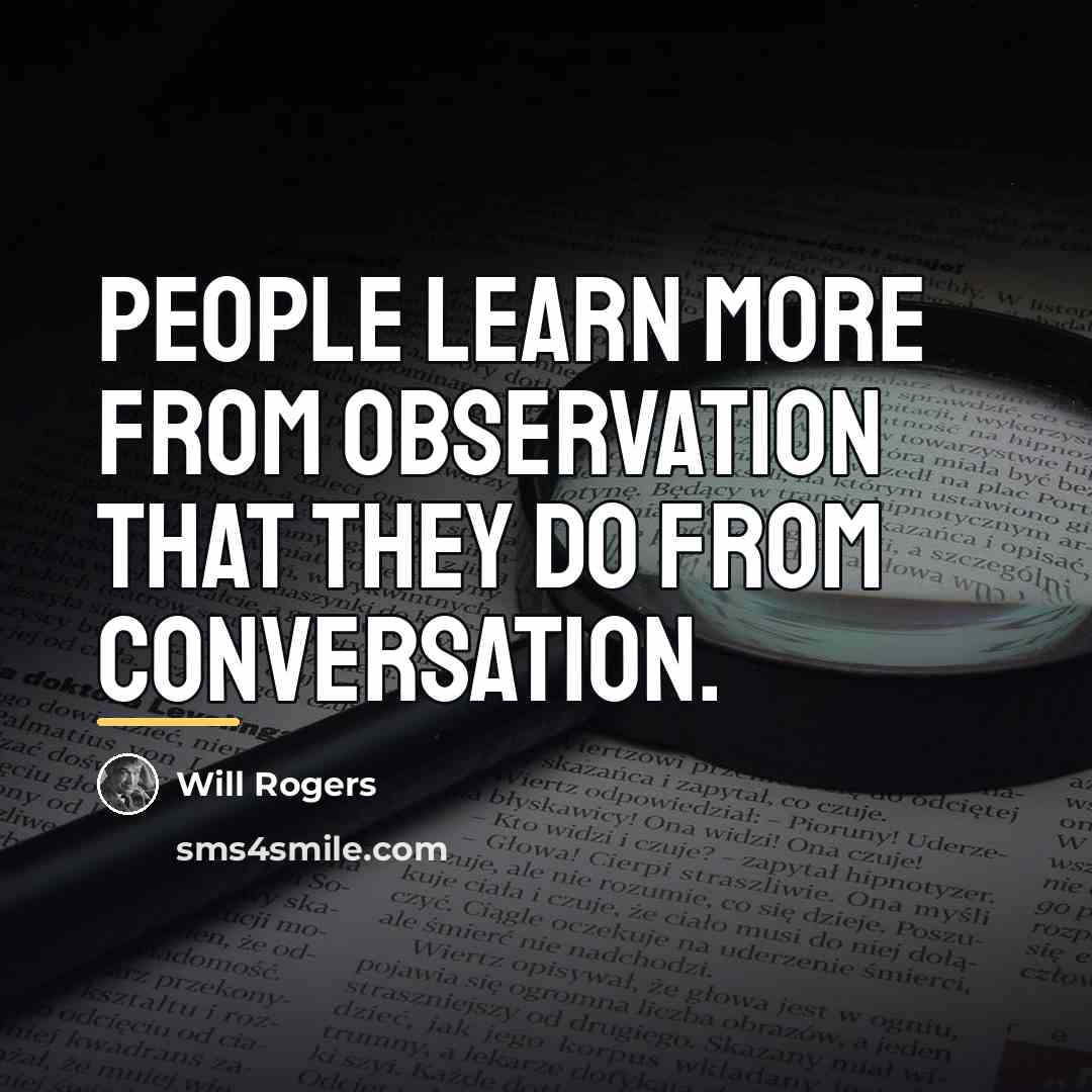 “People learn more from observation that they do from conversation.…” quote by Will Rogers