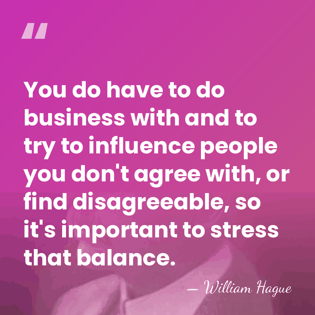 You do have to do business with and to try to influence&hellip; - William Hague