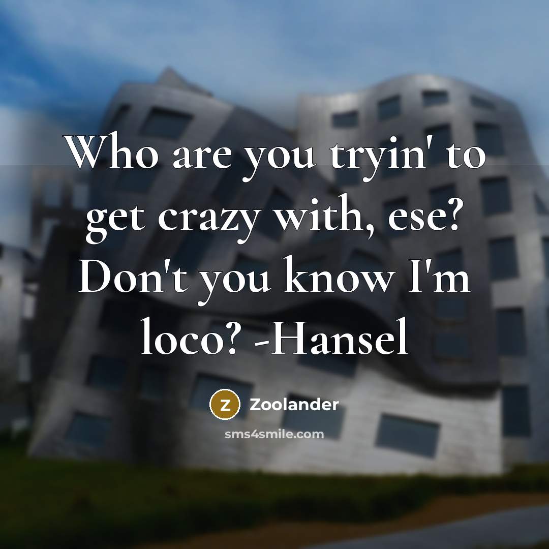 “Who are you tryin' to get crazy with, ese? Don't you know I'm loco? -Hansel” quote by Zoolander