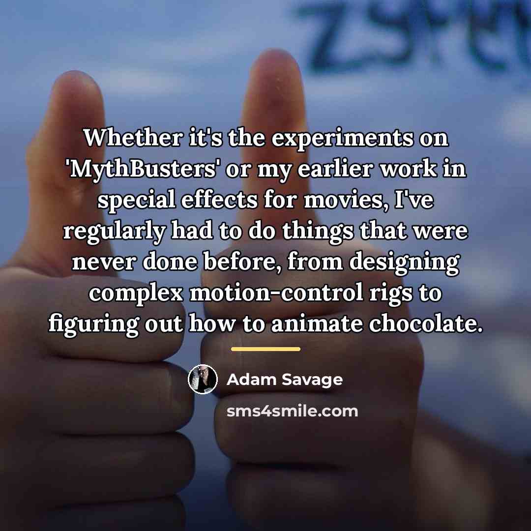 “Whether it's the experiments on 'MythBusters' or my earlier work…” quote by Adam Savage