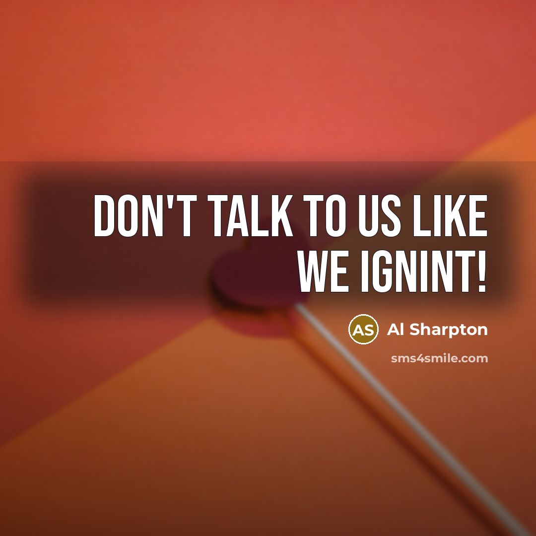 “Don't talk to us like we ignint!…” quote by Al Sharpton