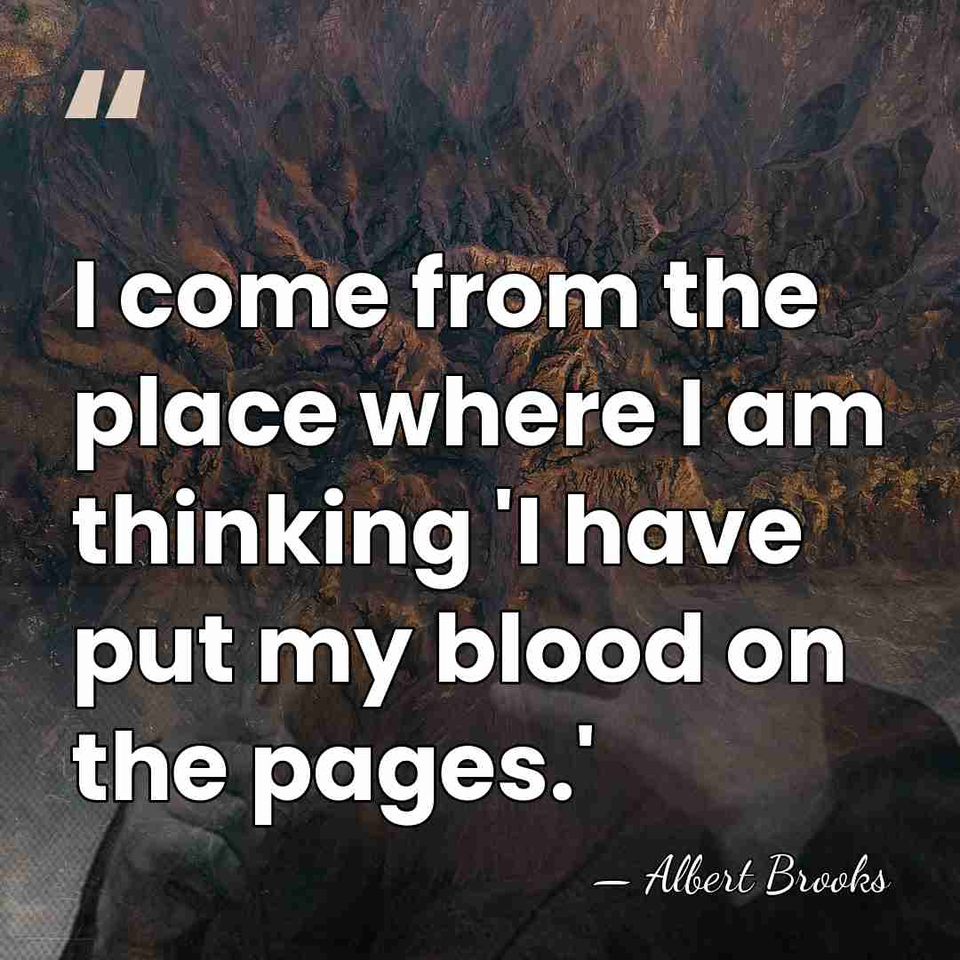I come from the place where I am thinking 'I have put&hellip; - Albert Brooks