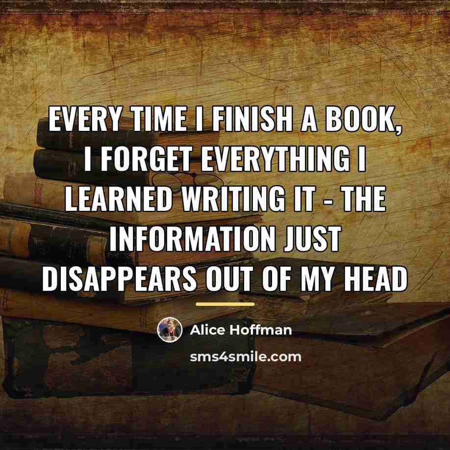 “Every time I finish a book, I forget everything I…” quote by Alice Hoffman