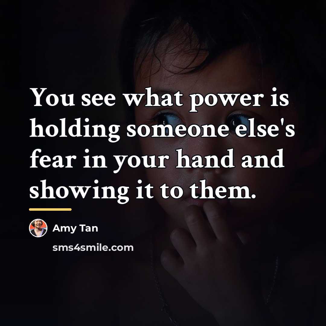 “You see what power is holding someone else's fear in…” quote by Amy Tan