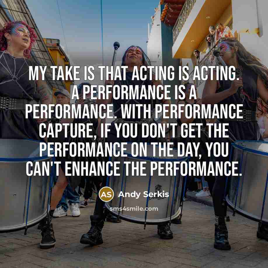 “My take is that acting is acting. A performance is…” quote by Andy Serkis