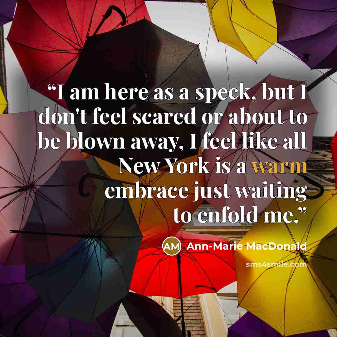 “I am here as a speck, but I don't feel scared or about to be blown away, I feel like all New York is a warm embrace just waiting to enfold me.” quote by Ann-Marie MacDonald