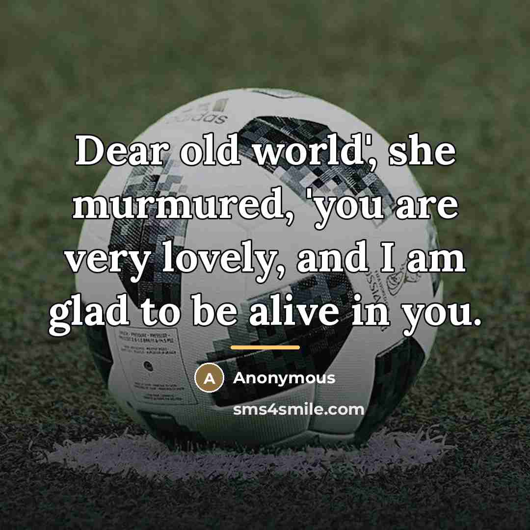 “Dear old world', she murmured, 'you are very lovely, and…” quote by Anonymous