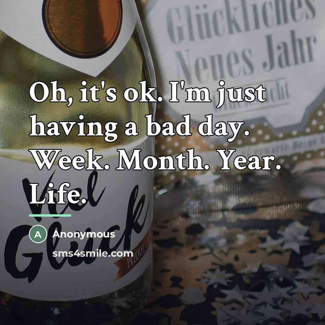 “Oh, it's ok. I'm just having a bad day. Week.…” quote by Anonymous
