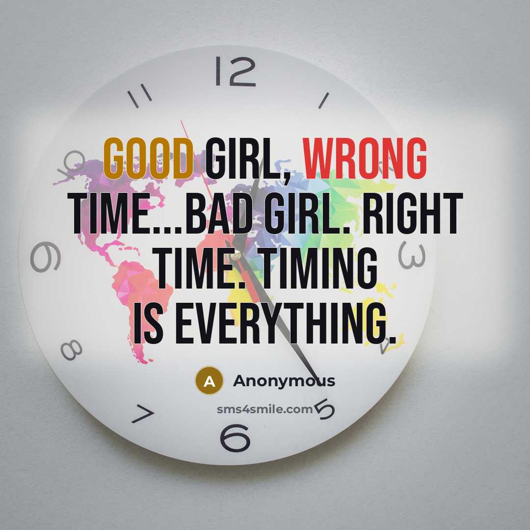 “Good girl, wrong time...bad girl. right time. Timing is everything.…” quote by Anonymous