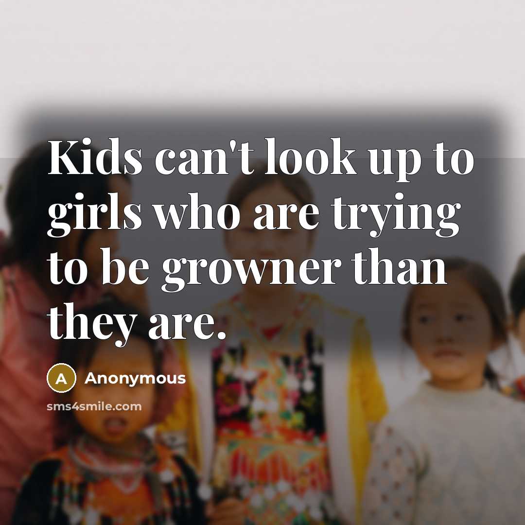 “Kids can't look up to girls who are trying to…” quote by Anonymous