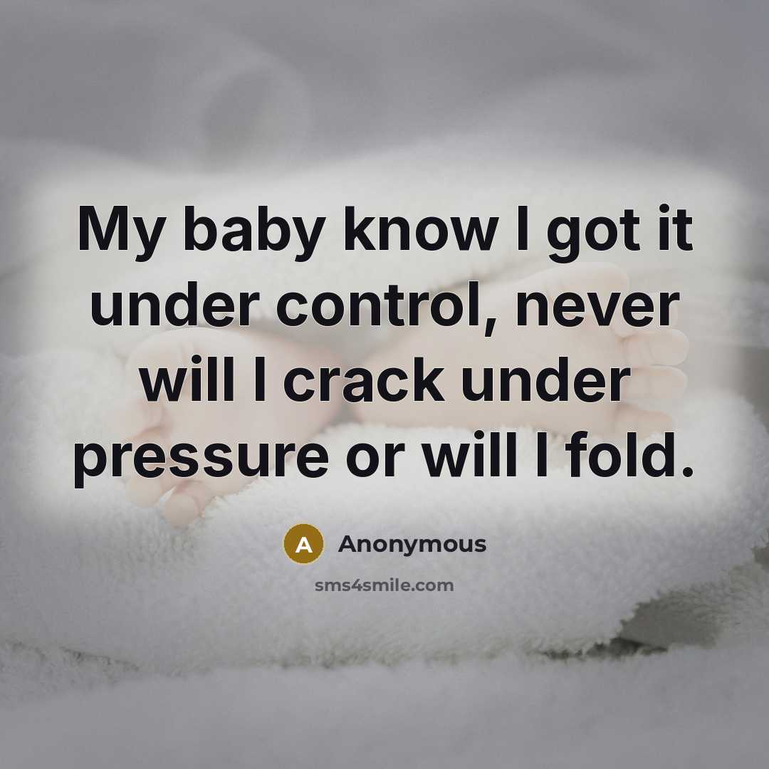 “My baby know I got it under control, never will I crack under pressure or will I fold.” quote by Anonymous