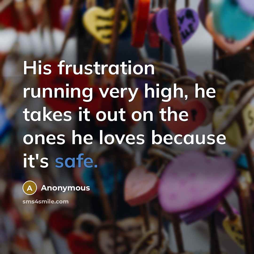 “His frustration running very high, he takes it out on…” quote by Anonymous