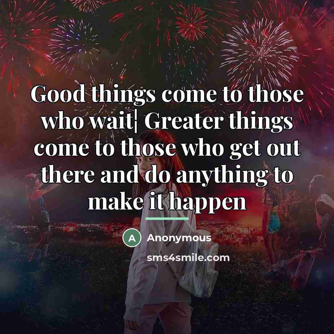 “Good things come to those who wait¦ Greater things come…” quote by Anonymous