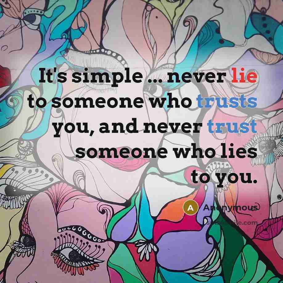 “It's simple ... never lie to someone who trusts you, and never trust someone who lies to you.” quote by Anonymous