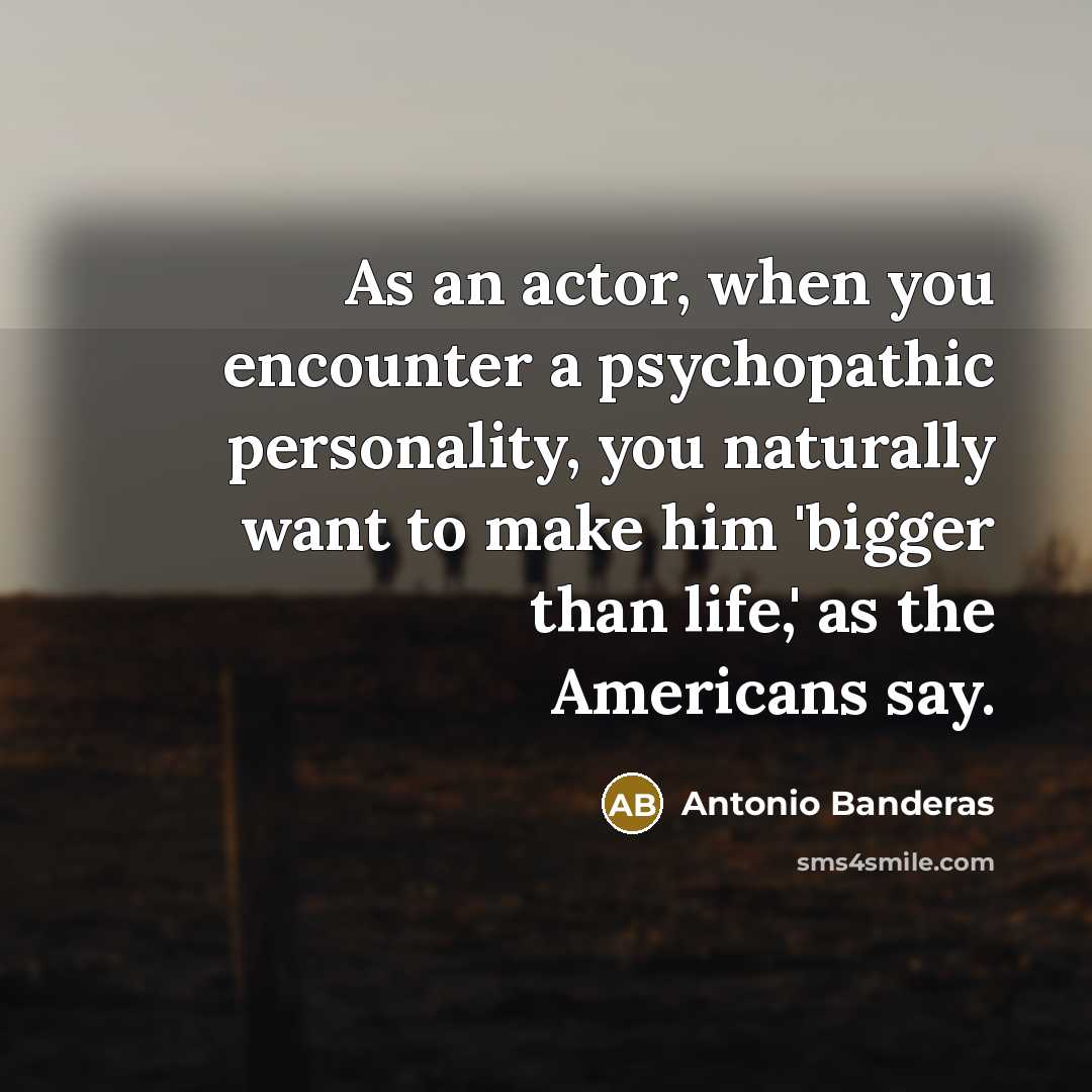 “As an actor, when you encounter a psychopathic personality, you…” quote by Antonio Banderas