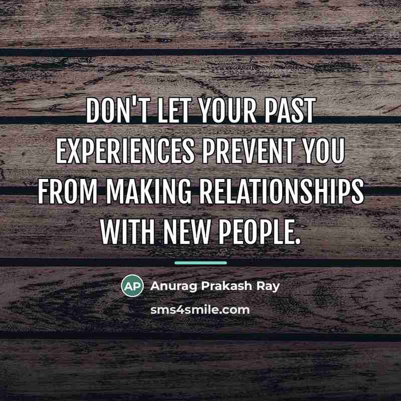 “Don't let your past experiences prevent you from making relationships…” quote by Anurag Prakash Ray