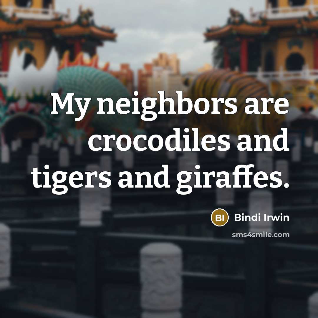 “My neighbors are crocodiles and tigers and giraffes.” quote by Bindi Irwin