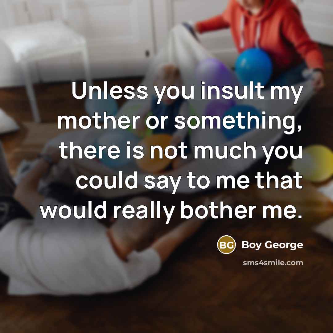 “Unless you insult my mother or something, there is not…” quote by Boy George