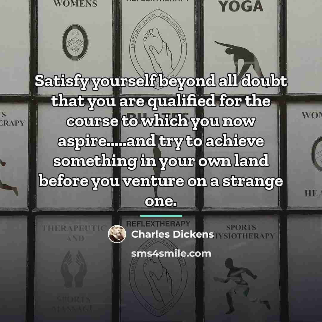 “Satisfy yourself beyond all doubt that you are qualified for…” quote by Charles Dickens