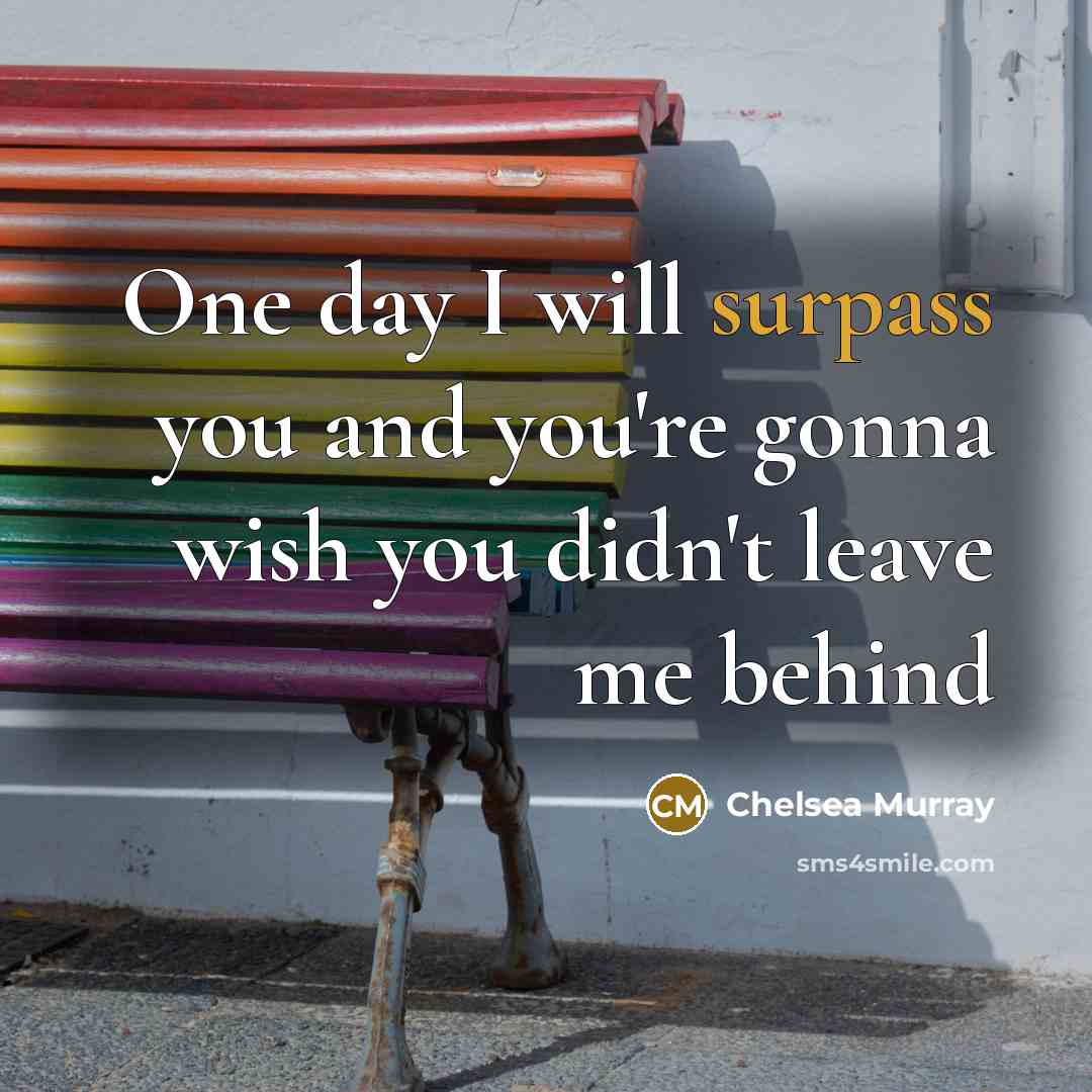 “One day I will surpass you and you're gonna wish you didn't leave me behind” quote by Chelsea Murray