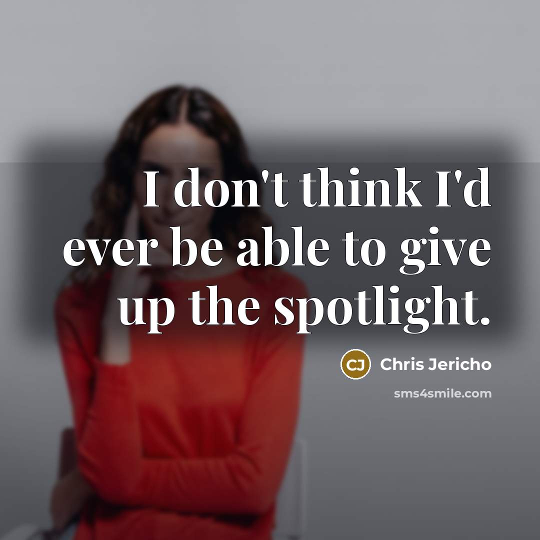 “I don't think I'd ever be able to give up…” quote by Chris Jericho