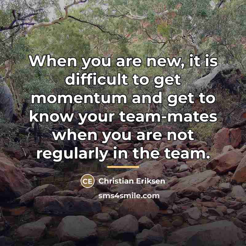 “When you are new, it is difficult to get momentum…” quote by Christian Eriksen