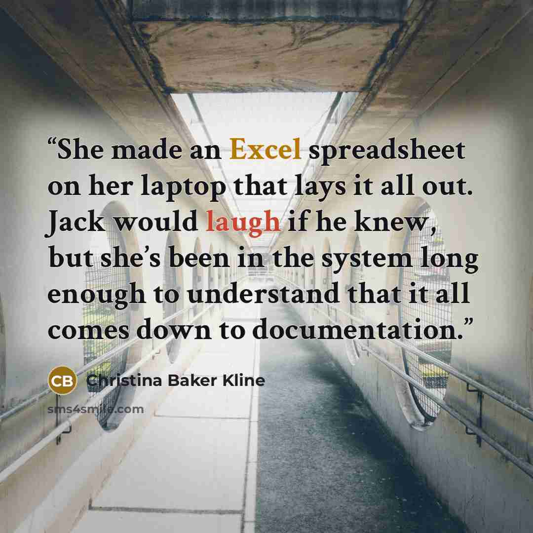 “She made an Excel spreadsheet on her laptop that lays it all out. Jack would laugh if he knew, but she’s been in the system long enough to understand that it all comes down to documentation.” quote by Christina Baker Kline