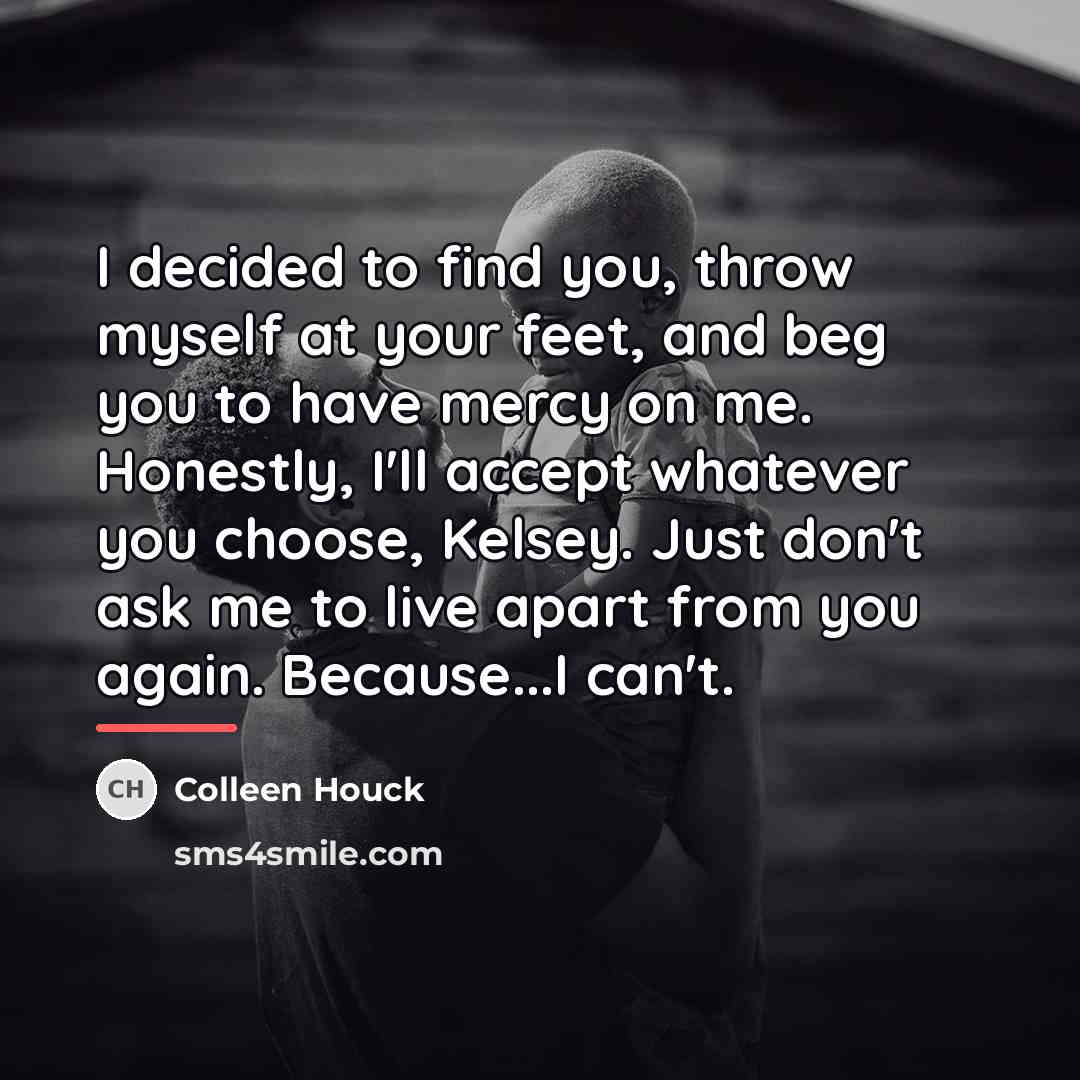 “I decided to find you, throw myself at your feet,…” quote by Colleen Houck