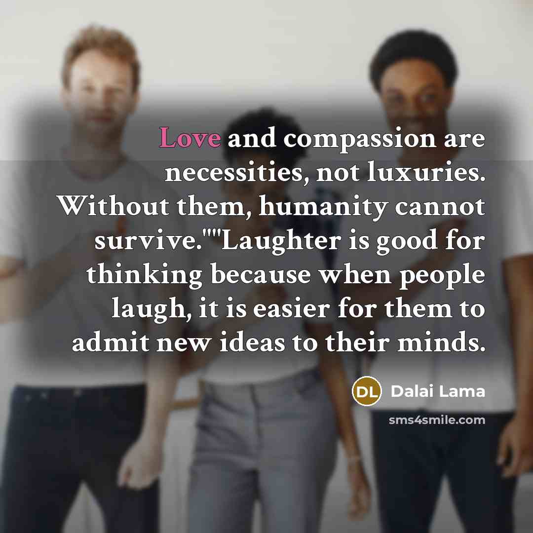 “Love and compassion are necessities, not luxuries. Without them, humanity…” quote by Dalai Lama
