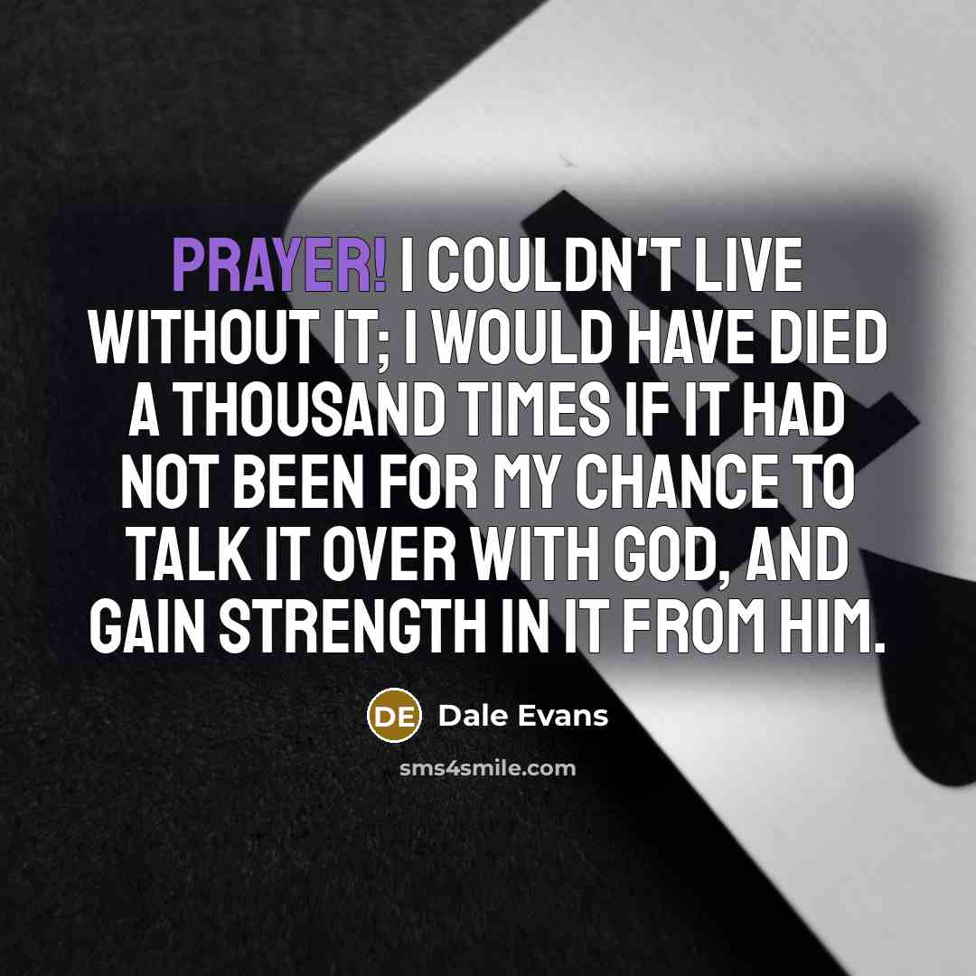“Prayer! I couldn't live without it; I would have died…” quote by Dale Evans