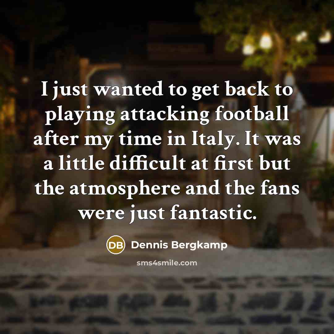 “I just wanted to get back to playing attacking football…” quote by Dennis Bergkamp