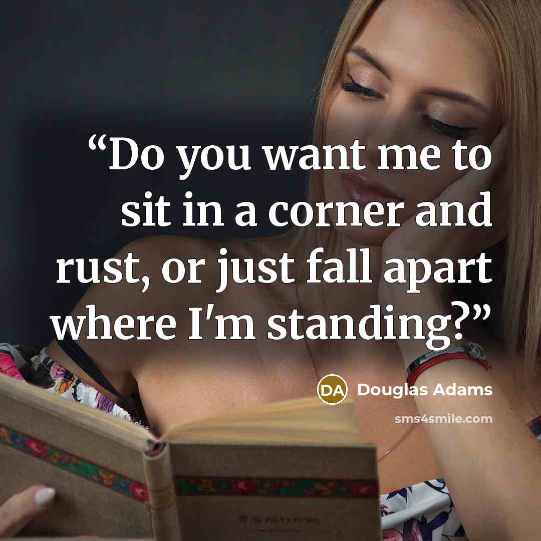 “Do you want me to sit in a corner and rust, or just fall apart where I'm standing?” quote by Douglas Adams