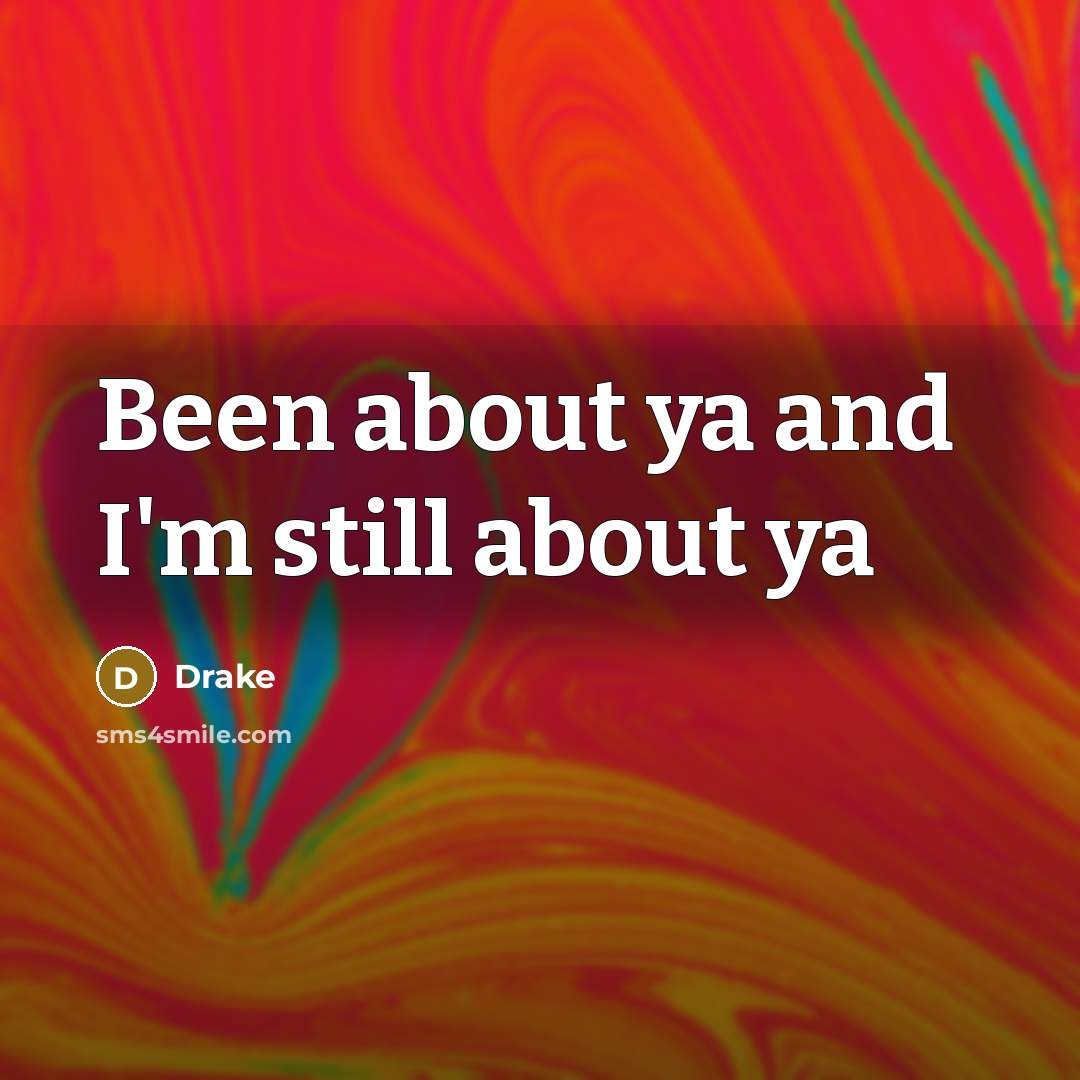 “Been about ya and I'm still about ya…” quote by Drake