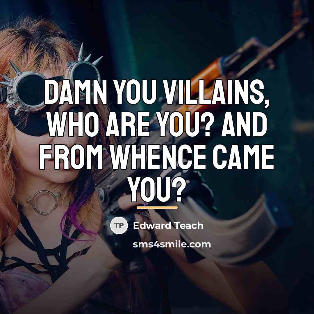 “Damn you villains, who are you? And from whence came…” quote by Anonymous