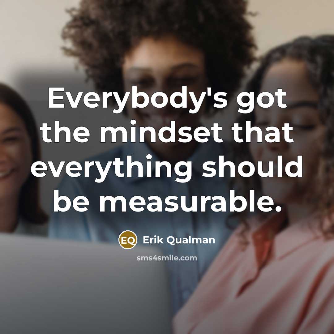 “Everybody's got the mindset that everything should be measurable.…” quote by Erik Qualman
