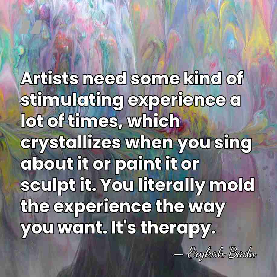 Artists need some kind of stimulating experience a lot of times, which&hellip; - Erykah Badu