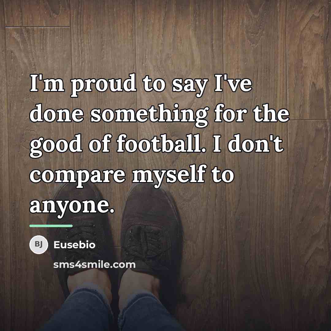 “I'm proud to say I've done something for the good…” quote by Eusebio