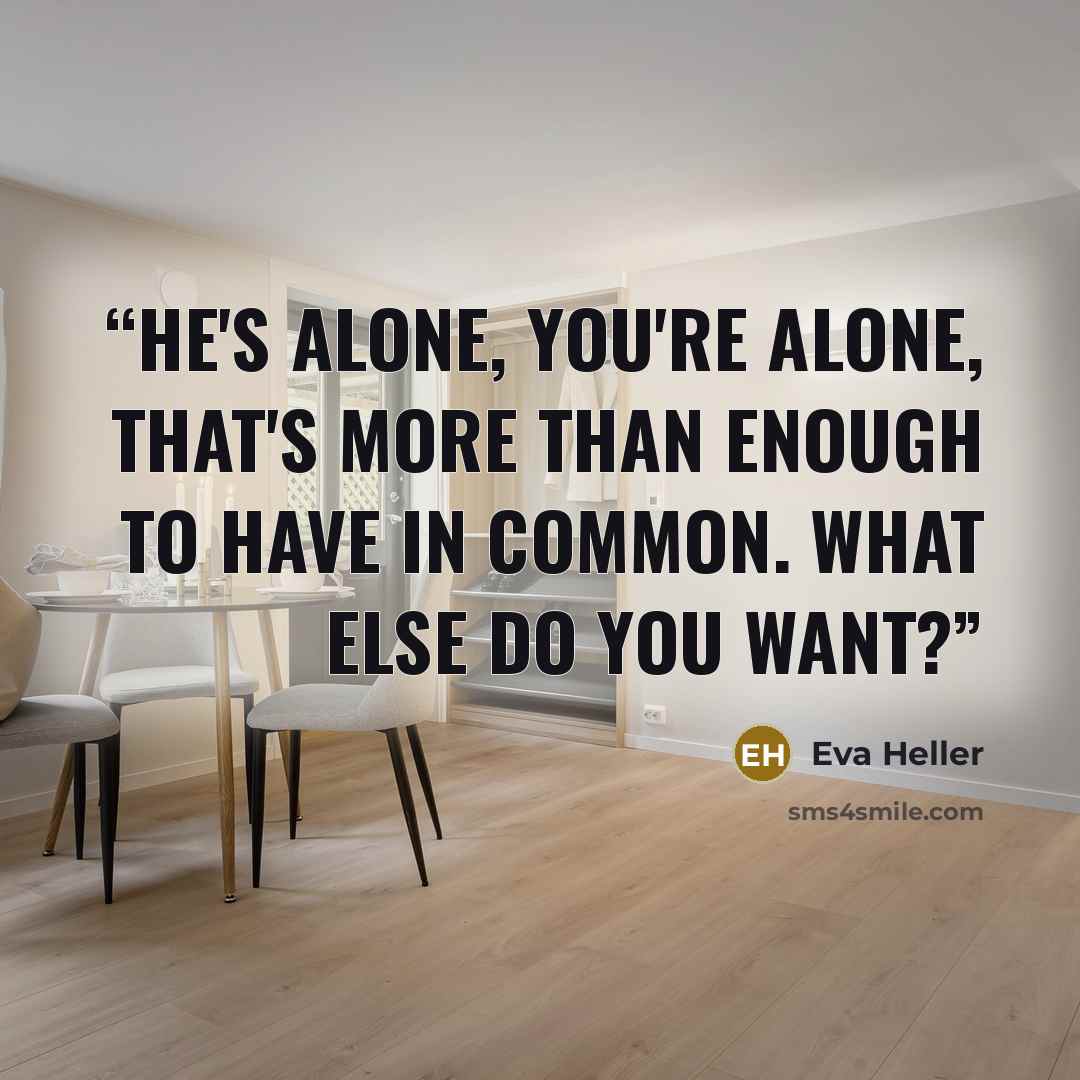 “He's alone, You're alone, that's more than enough to have in common. What else do you want?” quote by Eva Heller