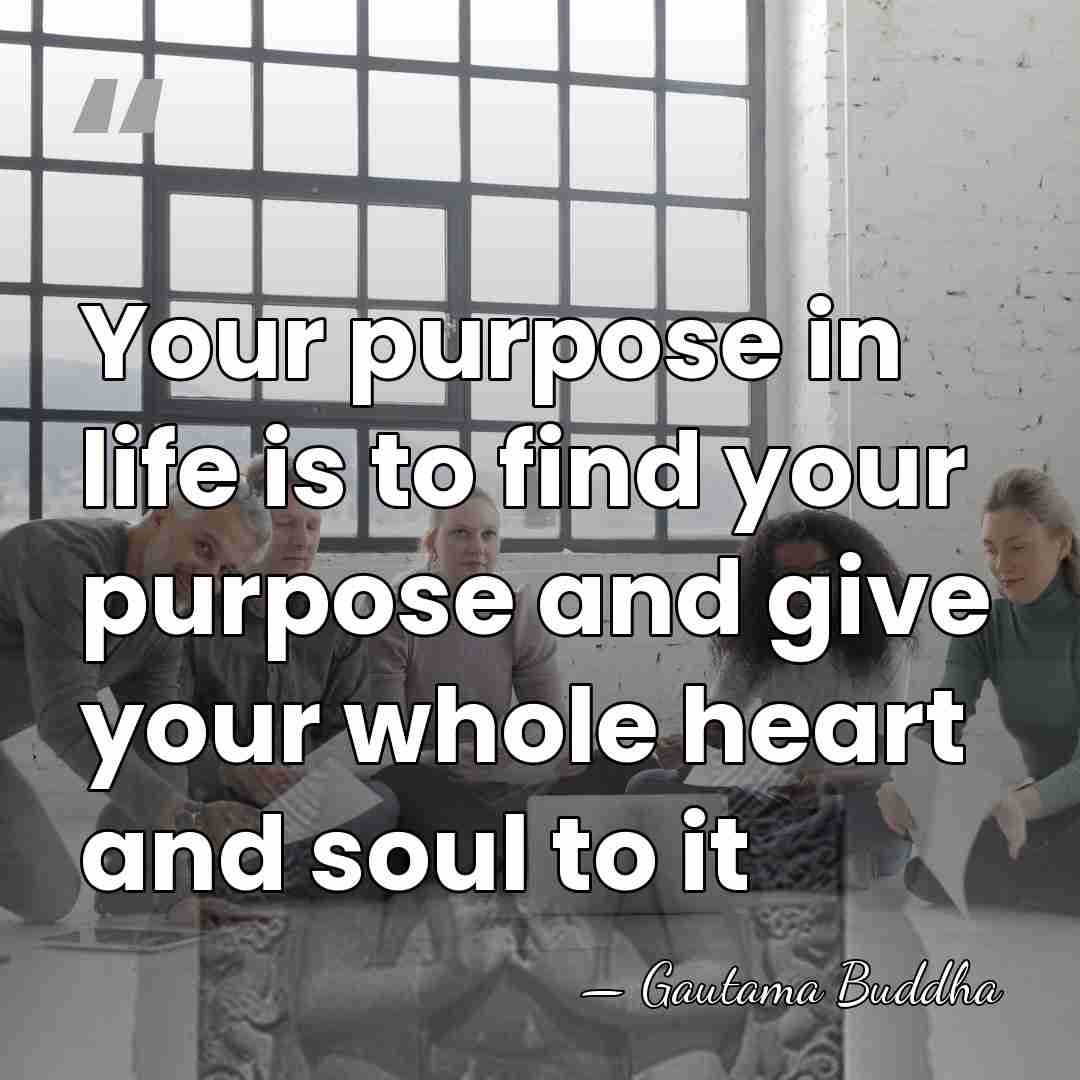 Your purpose in life is to find your purpose and give your&hellip; - Gautama Buddha