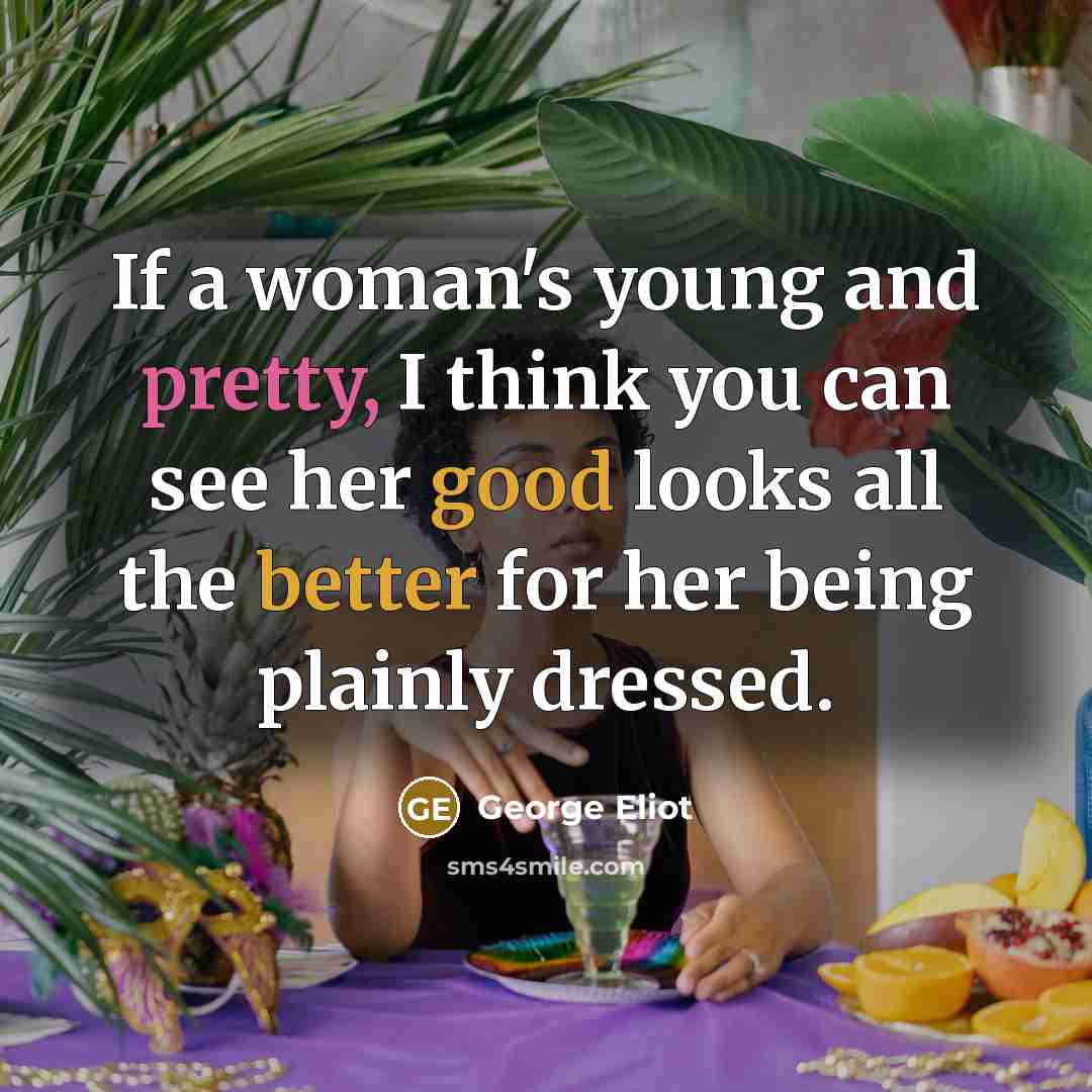 “If a woman's young and pretty, I think you can see her good looks all the better for her being plainly dressed.” quote by George Eliot