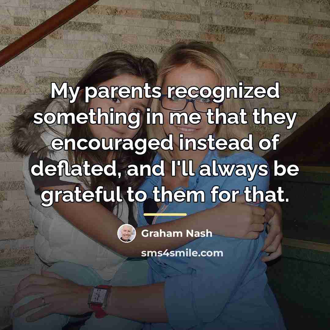 “My parents recognized something in me that they encouraged instead…” quote by Graham Nash