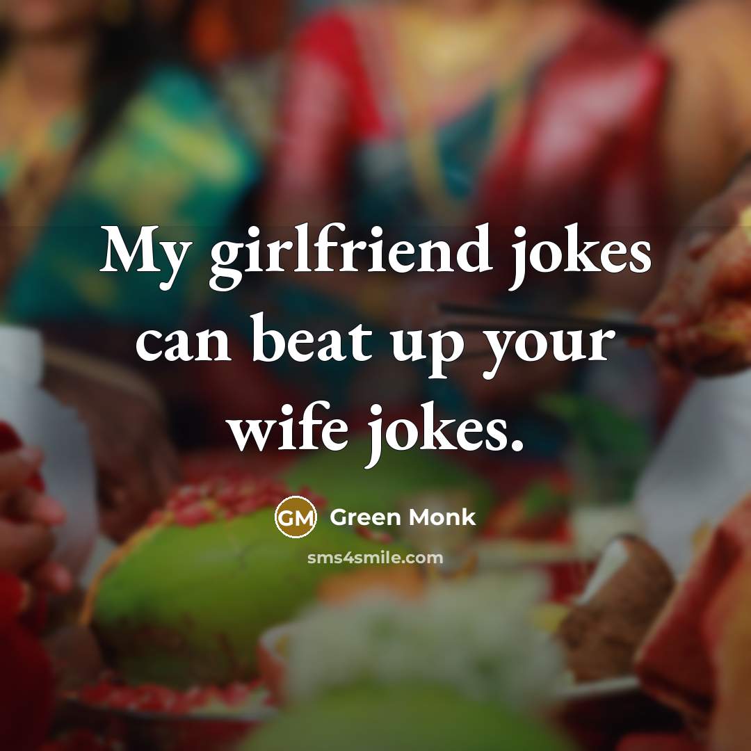 “My girlfriend jokes can beat up your wife jokes.…” quote by Green Monk