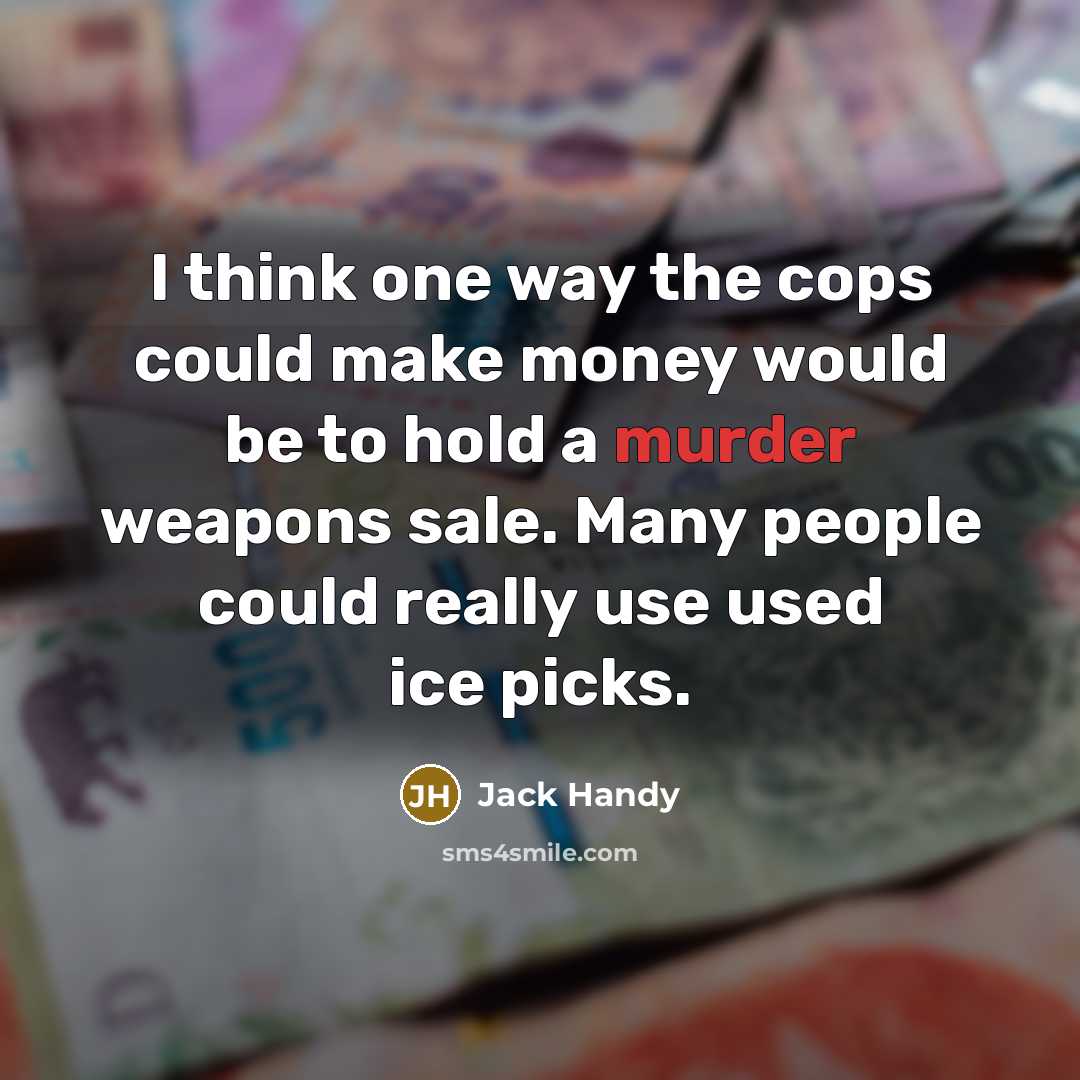 “I think one way the cops could make money would…” quote by Jack Handy