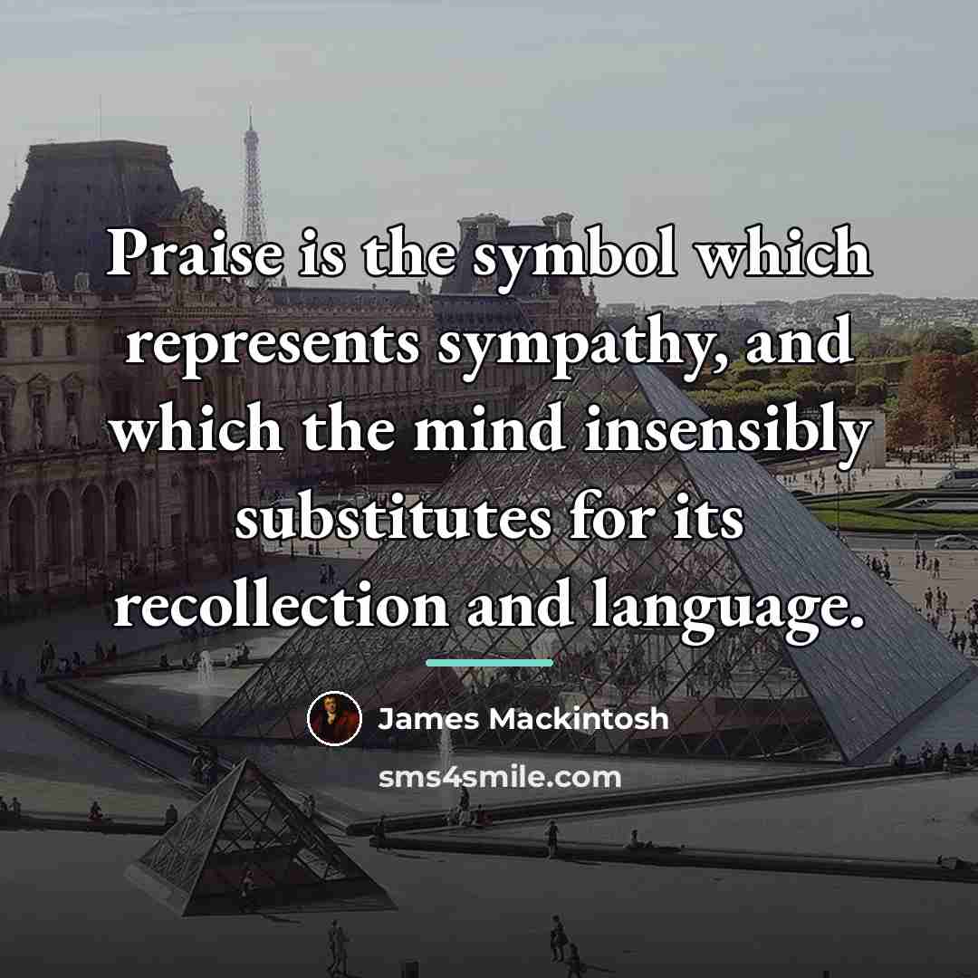 “Praise is the symbol which represents sympathy, and which the…” quote by James Mackintosh