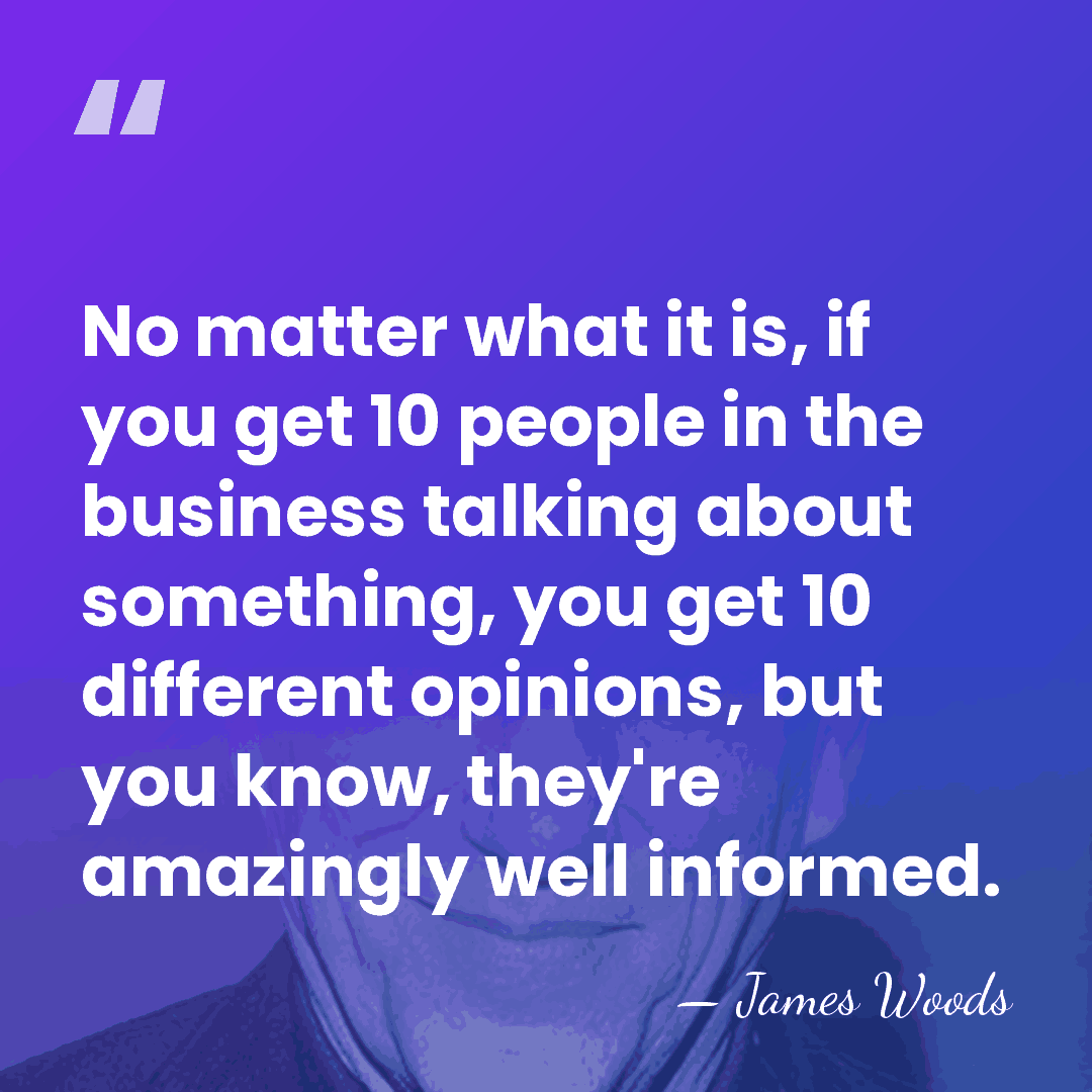 No matter what it is, if you get 10 people in the&hellip; - James Woods
